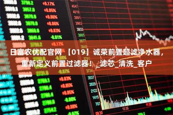 日富农优配官网 【019】诚荣前置超滤净水器，重新定义前置过滤器！_滤芯_清洗_客户