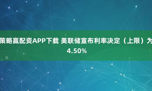 策略赢配资APP下载 美联储宣布利率决定（上限）为 4.50%