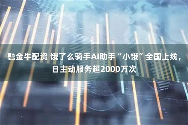 融金牛配资 饿了么骑手AI助手“小饿”全国上线，日主动服务超2000万次