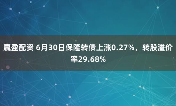 赢盈配资 6月30日保隆转债上涨0.27%，转股溢价率29.68%