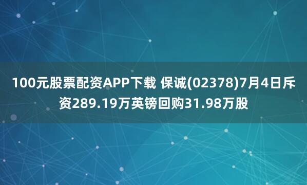 100元股票配资APP下载 保诚(02378)7月4日斥资289.19万英镑回购31.98万股