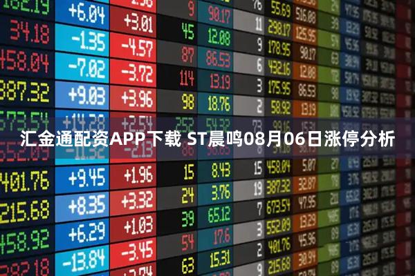 汇金通配资APP下载 ST晨鸣08月06日涨停分析
