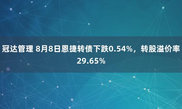 冠达管理 8月8日恩捷转债下跌0.54%，转股溢价率29.65%