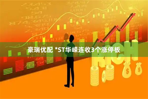 豪瑞优配 *ST华嵘连收3个涨停板