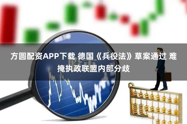 方圆配资APP下载 德国《兵役法》草案通过 难掩执政联盟内部分歧