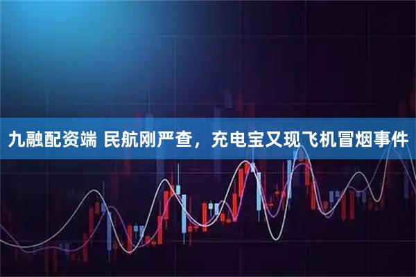 九融配资端 民航刚严查，充电宝又现飞机冒烟事件
