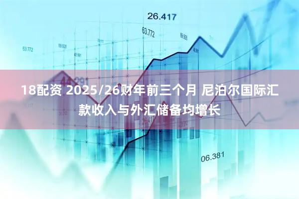 18配资 2025/26财年前三个月 尼泊尔国际汇款收入与外汇储备均增长